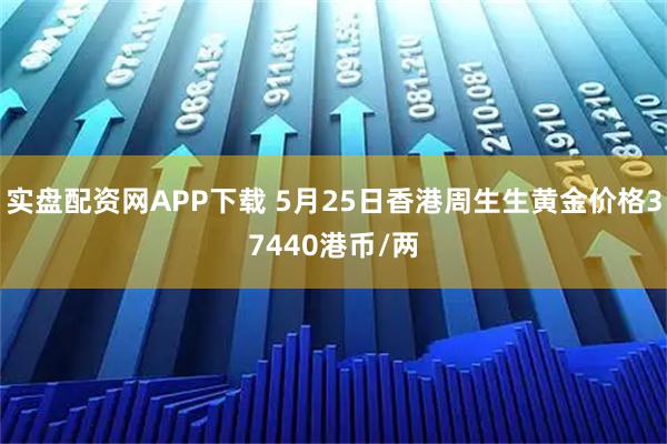 实盘配资网APP下载 5月25日香港周生生黄金价格37440港币/两