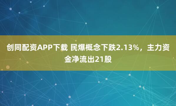 创同配资APP下载 民爆概念下跌2.13%，主力资金净流出21股