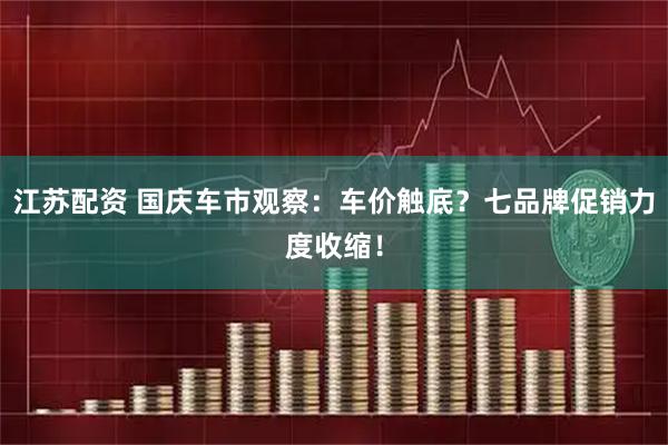 江苏配资 国庆车市观察：车价触底？七品牌促销力度收缩！