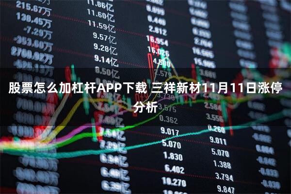 股票怎么加杠杆APP下载 三祥新材11月11日涨停分析