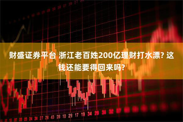 财盛证券平台 浙江老百姓200亿理财打水漂? 这钱还能要得回来吗?