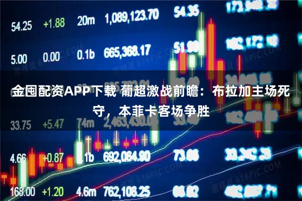 金囤配资APP下载 葡超激战前瞻：布拉加主场死守，本菲卡客场争胜