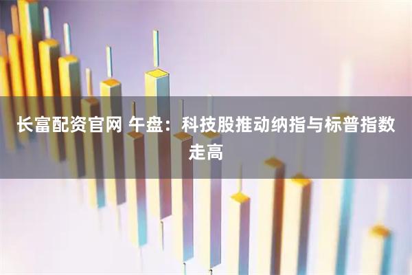 长富配资官网 午盘：科技股推动纳指与标普指数走高