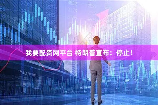 我要配资网平台 特朗普宣布：停止！