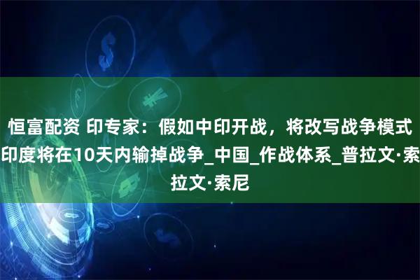 恒富配资 印专家：假如中印开战，将改写战争模式，印度将在10天内输掉战争_中国_作战体系_普拉文·索尼