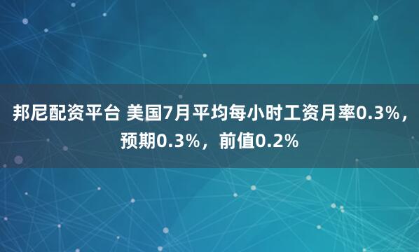 邦尼配资平台 美国7月平均每小时工资月率0.3%，预期0.3%，前值0.2%