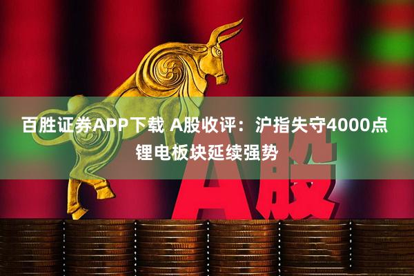 百胜证券APP下载 A股收评:沪指失守4000点 锂电板块延续强势